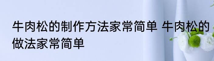 牛肉松的制作方法家常简单 牛肉松的做法家常简单