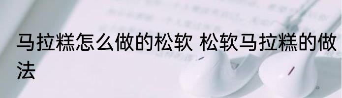 马拉糕怎么做的松软 松软马拉糕的做法