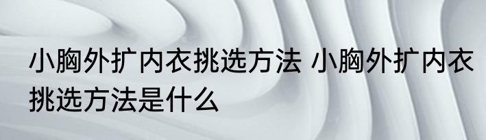 小胸外扩内衣挑选方法 小胸外扩内衣挑选方法是什么