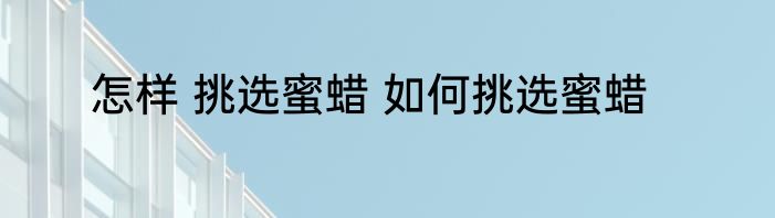 怎样 挑选蜜蜡 如何挑选蜜蜡