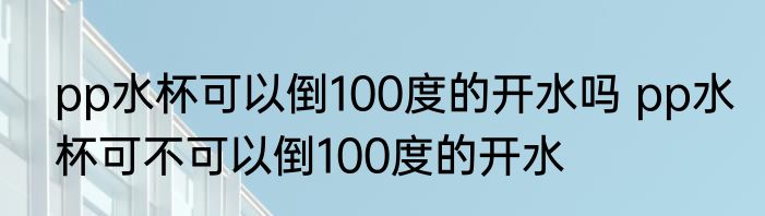 pp水杯可以倒100度的开水吗 pp水杯可不可以倒100度的开水