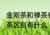 金刚茶和禅茶有什么区别 金刚茶和禅茶区别有什么