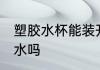 塑胶水杯能装开水吗 塑料杯可以装热水吗