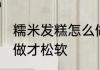 糯米发糕怎么做才松软 糯米发糕如何做才松软
