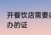 开餐饮店需要办什么证 开餐饮店需要办的证