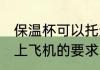 保温杯可以托运带上飞机吗 保温杯带上飞机的要求