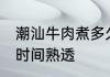 潮汕牛肉煮多久熟透 潮汕牛肉煮多长时间熟透