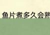 鱼片煮多久会熟 鱼片煮多长时间会熟