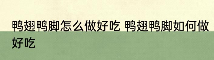 鸭翅鸭脚怎么做好吃 鸭翅鸭脚如何做好吃