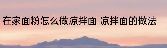 在家面粉怎么做凉拌面 凉拌面的做法