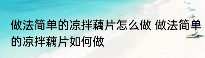 做法简单的凉拌藕片怎么做 做法简单的凉拌藕片如何做