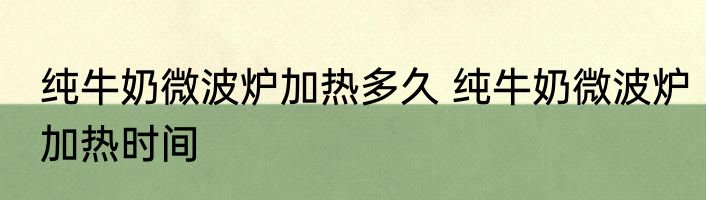纯牛奶微波炉加热多久 纯牛奶微波炉加热时间