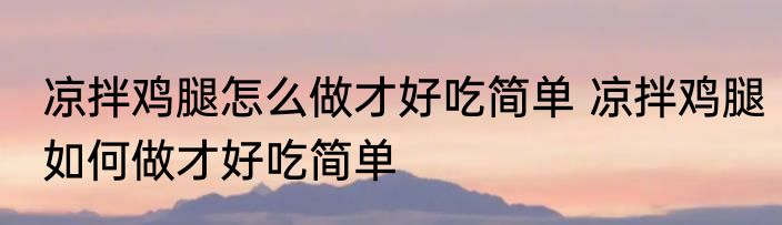 凉拌鸡腿怎么做才好吃简单 凉拌鸡腿如何做才好吃简单