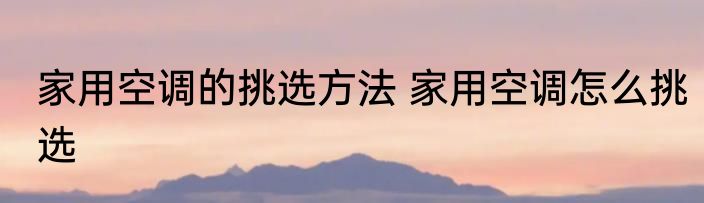 家用空调的挑选方法 家用空调怎么挑选