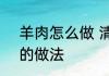 羊肉怎么做 清炖羊肉好吃 清炖羊肉的做法