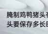 腌制鸡鸭猪头存放多久 腌制的鸡鸭猪头要保存多长时间