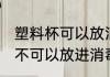塑料杯可以放消毒柜消毒吗 塑料杯可不可以放进消毒柜里