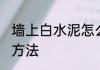 墙上白水泥怎么去除 墙上白水泥去除方法