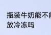瓶装牛奶能不能放冷冻 瓶装牛奶可以放冷冻吗