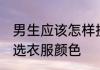 男生应该怎样挑选衣服颜色 男生怎么选衣服颜色