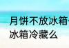 月饼不放冰箱保存可以吗 月饼需要放冰箱冷藏么