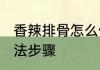 香辣排骨怎么做才好吃 香辣排骨的做法步骤