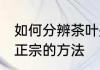 如何分辨茶叶是否正宗 分辨茶叶是否正宗的方法