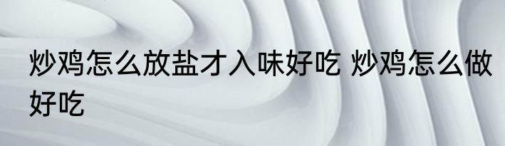 炒鸡怎么放盐才入味好吃 炒鸡怎么做好吃