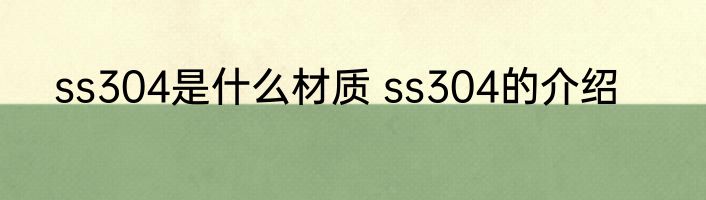 ss304是什么材质 ss304的介绍