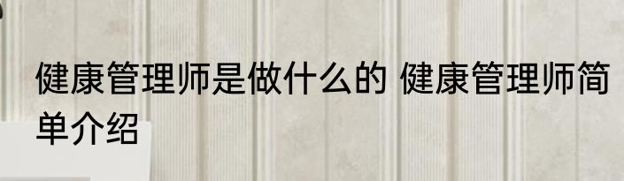 健康管理师是做什么的 健康管理师简单介绍