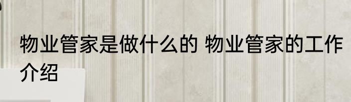 物业管家是做什么的 物业管家的工作介绍