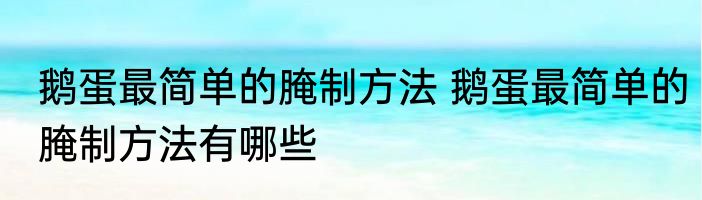 鹅蛋最简单的腌制方法 鹅蛋最简单的腌制方法有哪些