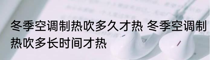 冬季空调制热吹多久才热 冬季空调制热吹多长时间才热