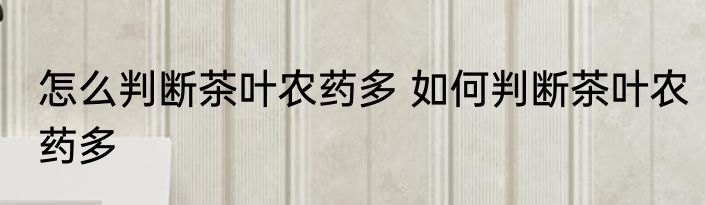 怎么判断茶叶农药多 如何判断茶叶农药多