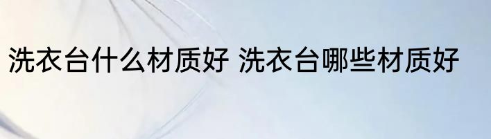 洗衣台什么材质好 洗衣台哪些材质好