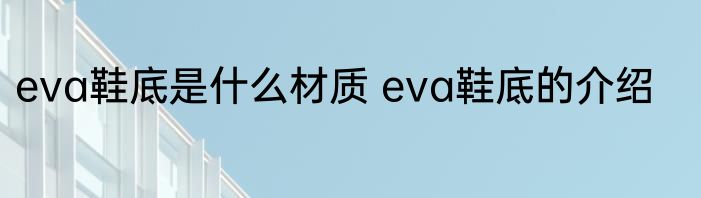 eva鞋底是什么材质 eva鞋底的介绍