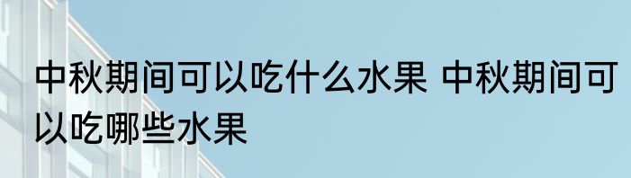 中秋期间可以吃什么水果 中秋期间可以吃哪些水果