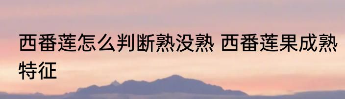 西番莲怎么判断熟没熟 西番莲果成熟特征