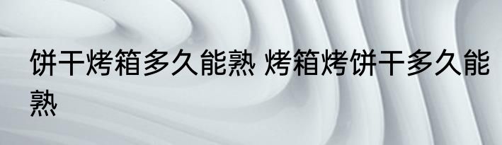 饼干烤箱多久能熟 烤箱烤饼干多久能熟