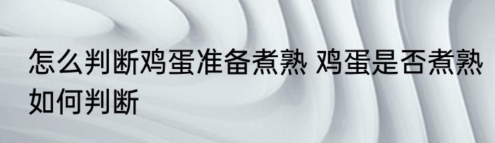 怎么判断鸡蛋准备煮熟 鸡蛋是否煮熟如何判断