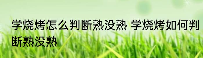 学烧烤怎么判断熟没熟 学烧烤如何判断熟没熟