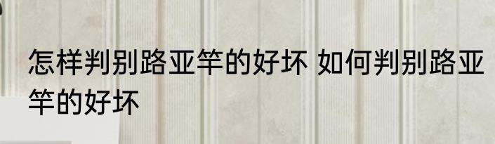 怎样判别路亚竿的好坏 如何判别路亚竿的好坏