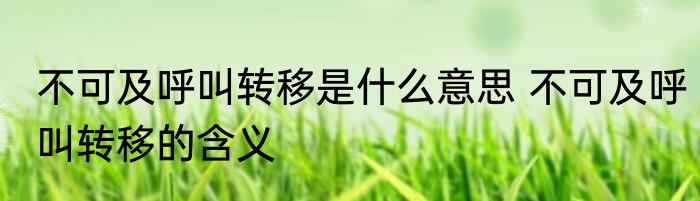 不可及呼叫转移是什么意思 不可及呼叫转移的含义