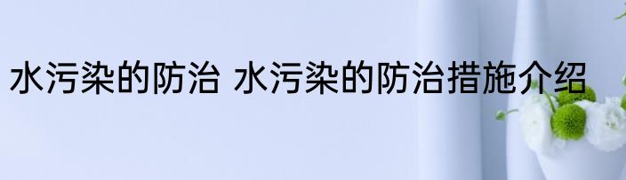 水污染的防治 水污染的防治措施介绍