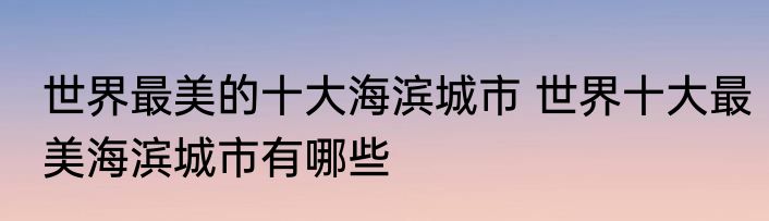 世界最美的十大海滨城市 世界十大最美海滨城市有哪些