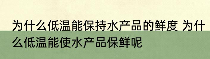 为什么低温能保持水产品的鲜度 为什么低温能使水产品保鲜呢