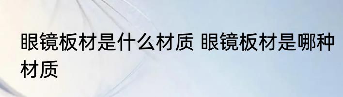 眼镜板材是什么材质 眼镜板材是哪种材质