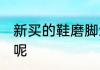 新买的鞋磨脚怎么办 新鞋磨脚怎么办呢