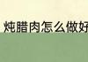 炖腊肉怎么做好吃 炖腊肉如何做好吃