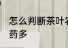 怎么判断茶叶农药多 如何判断茶叶农药多